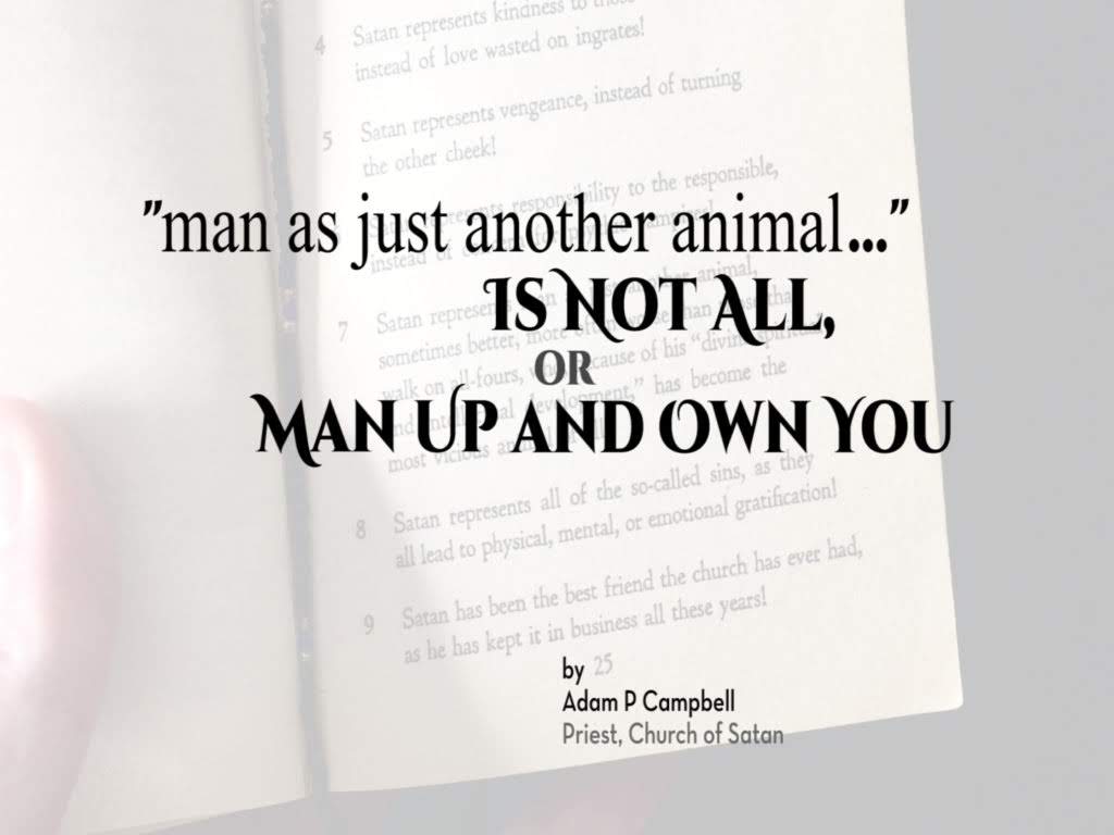 “Man as just another animal…” Is Not All, or Man Up and Own You