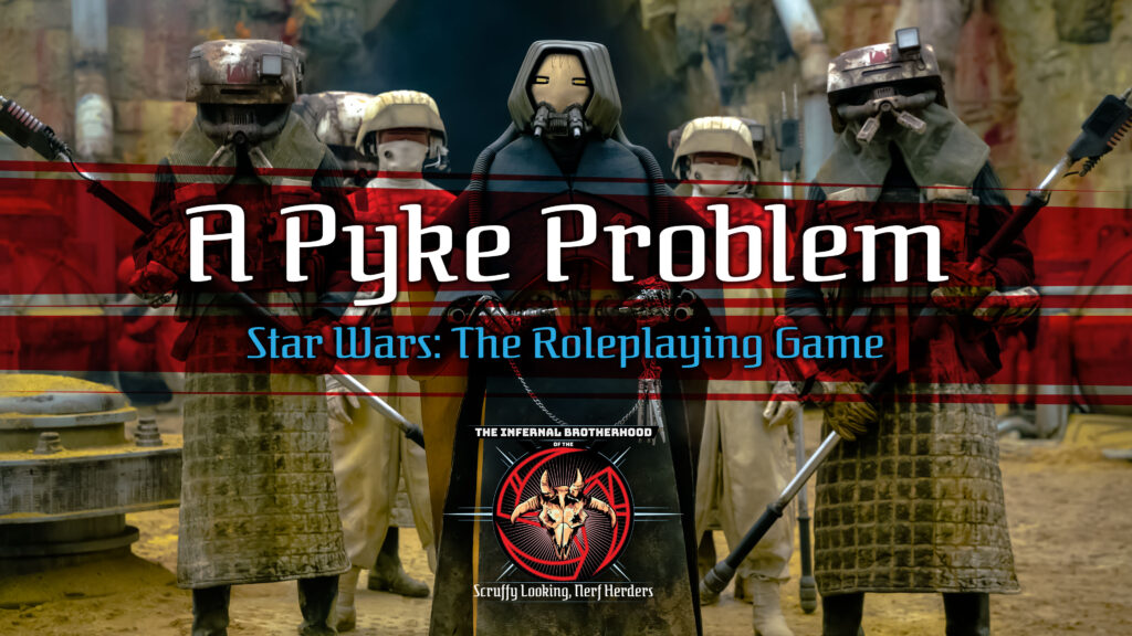 A Pyke Problem Actual Play, Part 2 | Star Wars: The Roleplaying Game | The Infernal Brotherhood